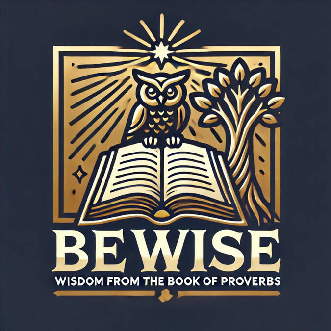 Be Wise: Wisdom from the book of Proverbs Be Wise